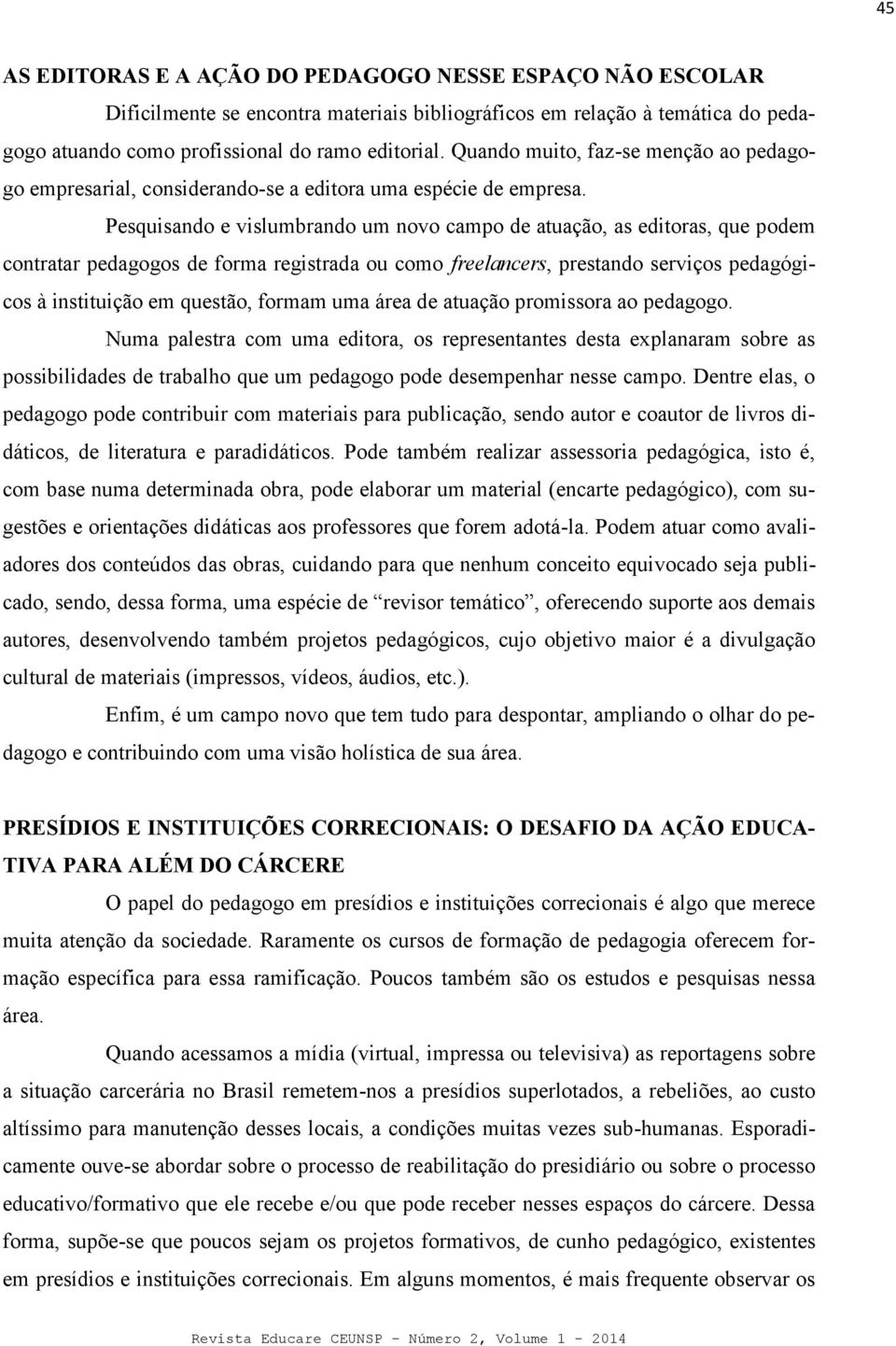 Pesquisando e vislumbrando um novo campo de atuação, as editoras, que podem contratar pedagogos de forma registrada ou como freelancers, prestando serviços pedagógicos à instituição em questão,