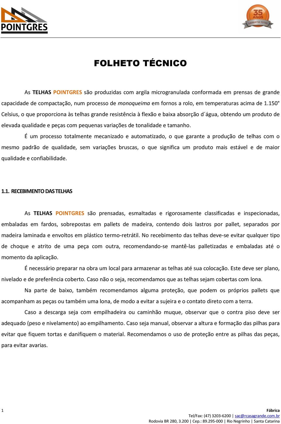 É um processo totalmente mecanizado e automatizado, o que garante a produção de telhas com o mesmo padrão de qualidade, sem variações bruscas, o que significa um produto mais estável e de maior