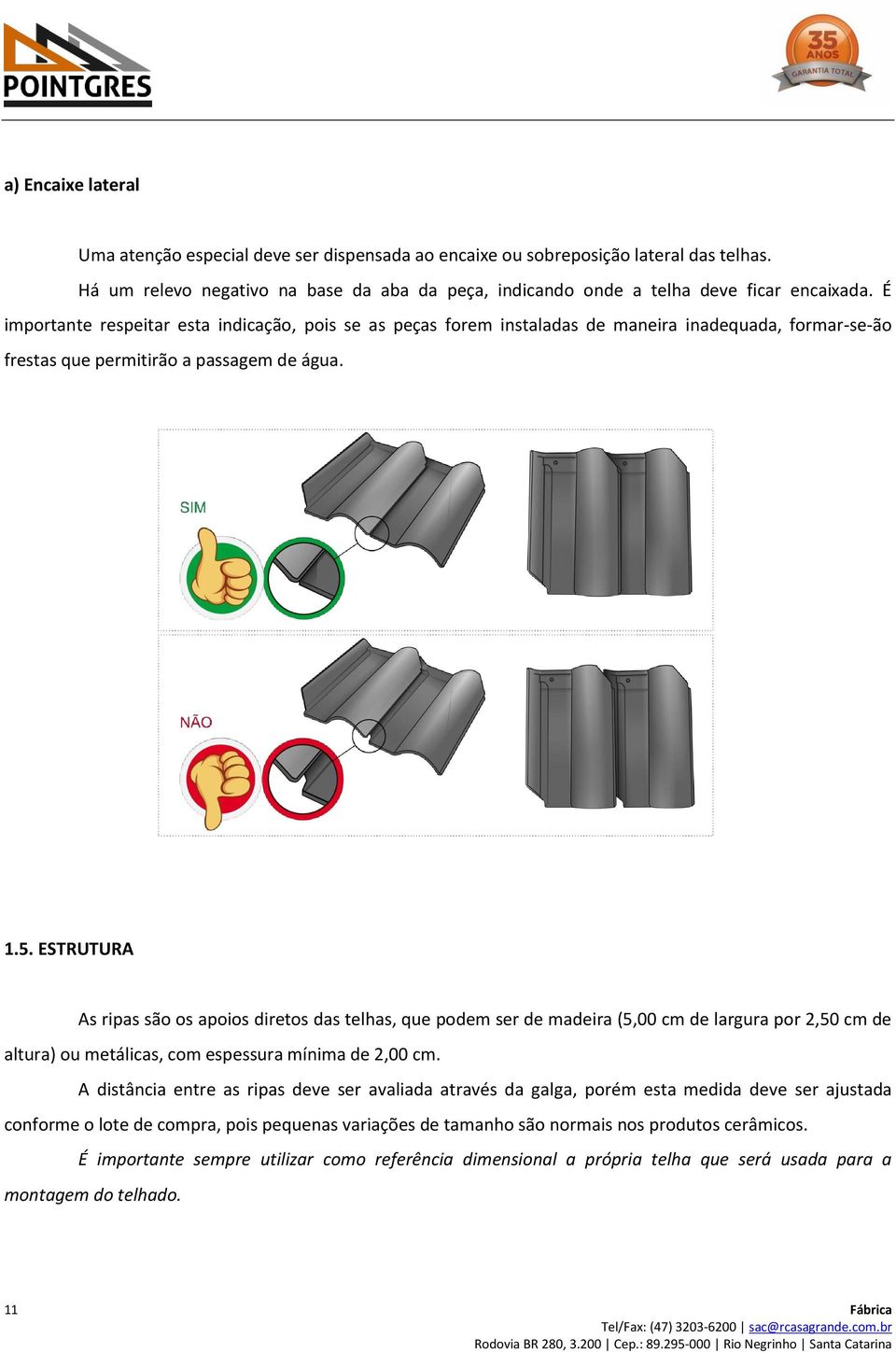 ESTRUTURA As ripas são os apoios diretos das telhas, que podem ser de madeira (5,00 cm de largura por 2,50 cm de altura) ou metálicas, com espessura mínima de 2,00 cm.