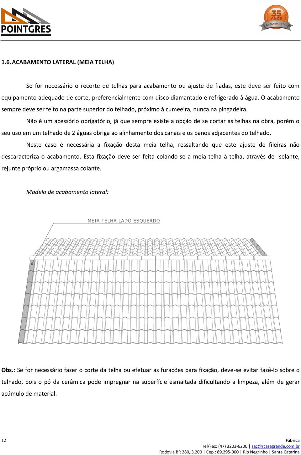 Não é um acessório obrigatório, já que sempre existe a opção de se cortar as telhas na obra, porém o seu uso em um telhado de 2 águas obriga ao alinhamento dos canais e os panos adjacentes do telhado.