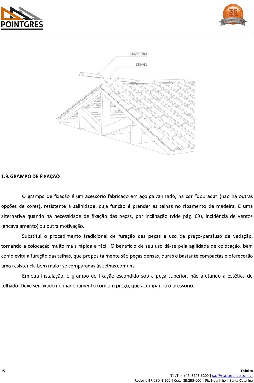 Substitui o procedimento tradicional de furação das peças e uso de prego/parafuso de vedação, tornando a colocação muito mais rápida e fácil.