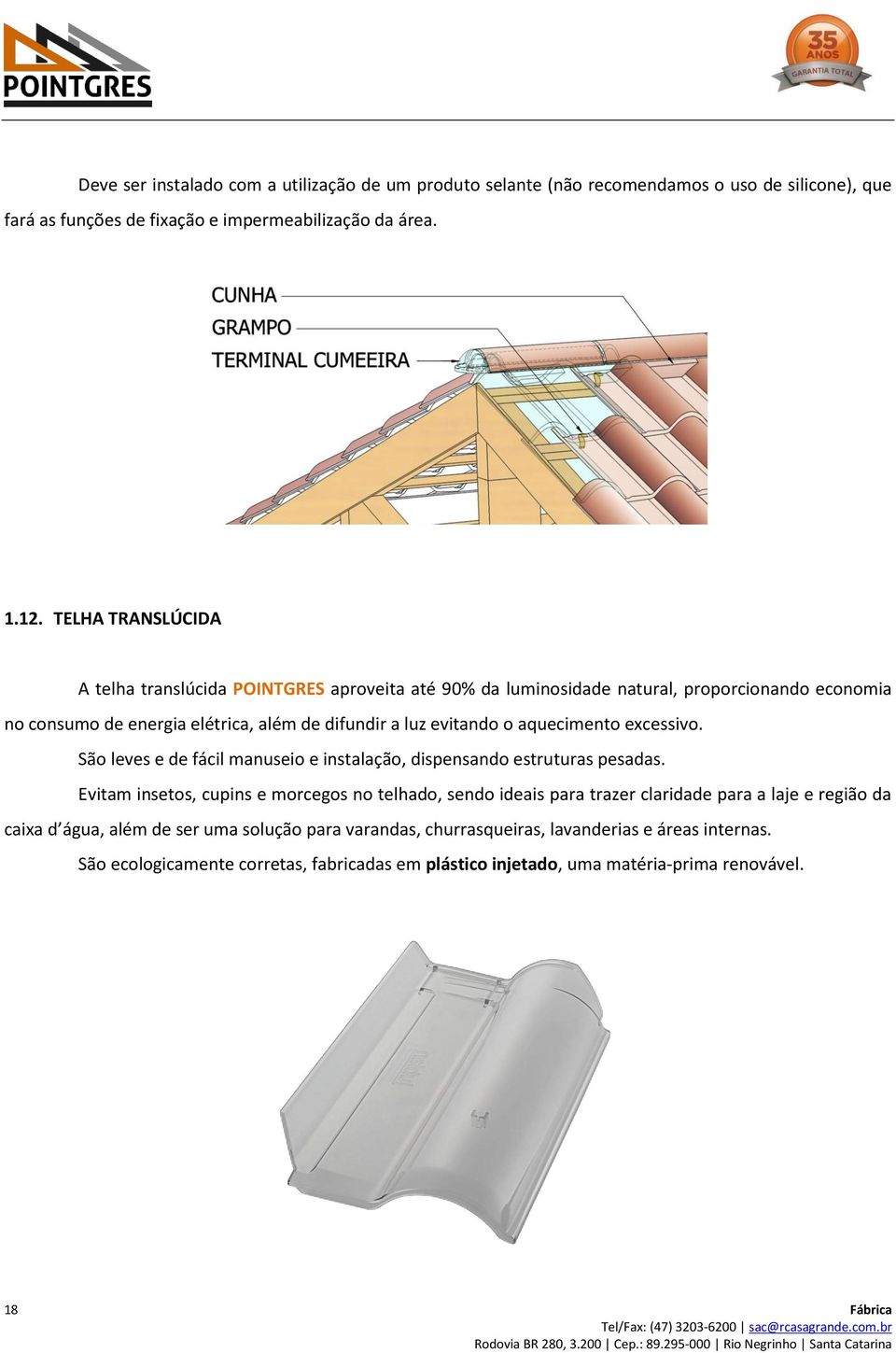 aquecimento excessivo. São leves e de fácil manuseio e instalação, dispensando estruturas pesadas.