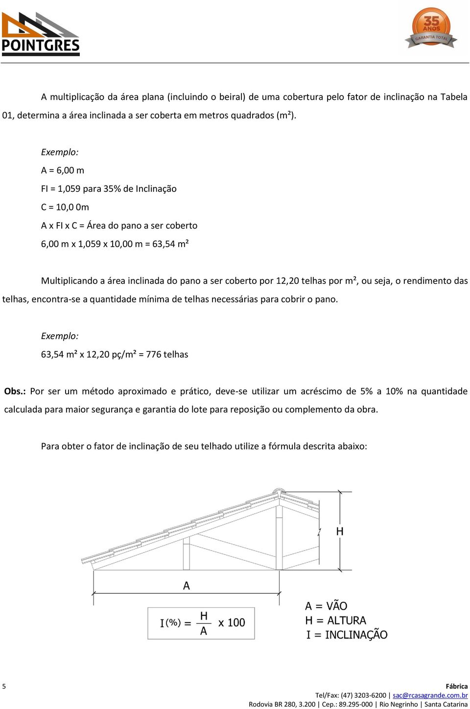 12,20 telhas por m², ou seja, o rendimento das telhas, encontra-se a quantidade mínima de telhas necessárias para cobrir o pano. Exemplo: 63,54 m² x 12,20 pç/m² = 776 telhas Obs.