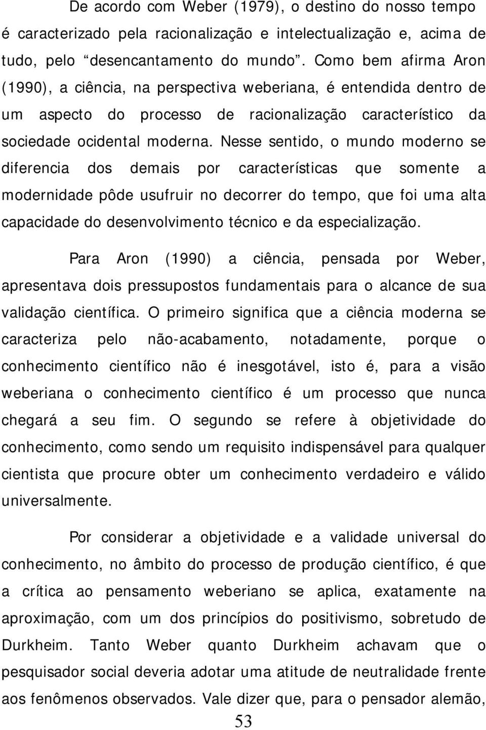 Nesse sentido, o mundo moderno se diferencia dos demais por características que somente a modernidade pôde usufruir no decorrer do tempo, que foi uma alta capacidade do desenvolvimento técnico e da