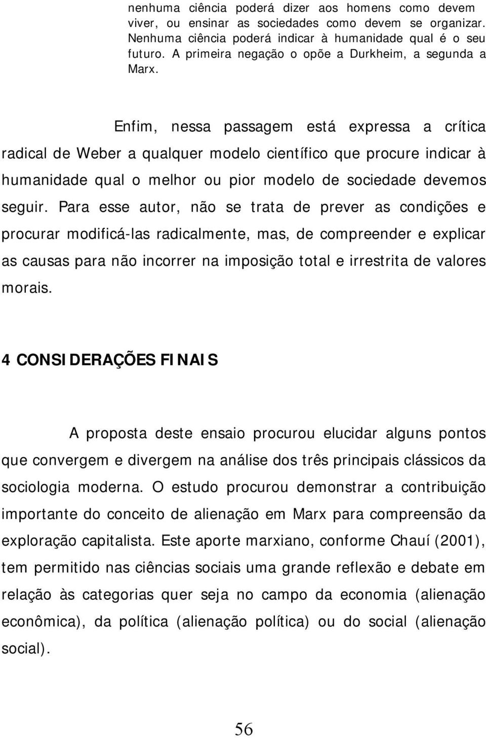 Enfim, nessa passagem está expressa a crítica radical de Weber a qualquer modelo científico que procure indicar à humanidade qual o melhor ou pior modelo de sociedade devemos seguir.