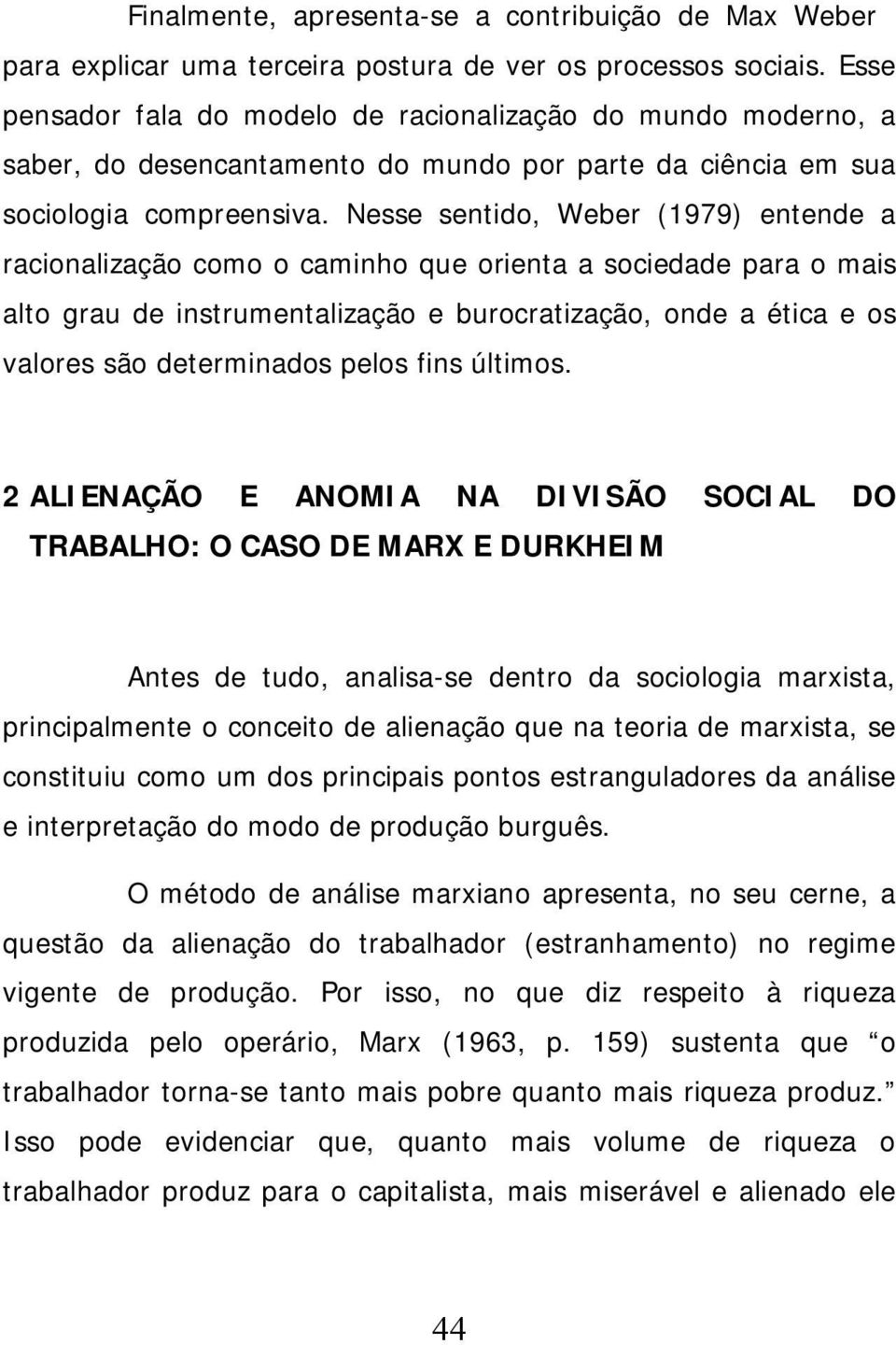 Nesse sentido, Weber (1979) entende a racionalização como o caminho que orienta a sociedade para o mais alto grau de instrumentalização e burocratização, onde a ética e os valores são determinados