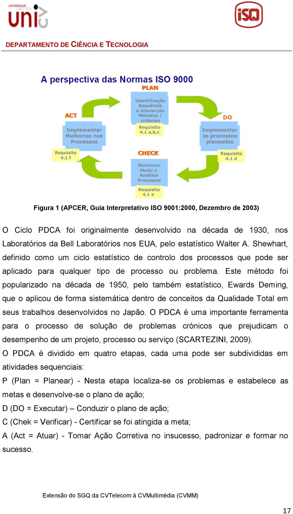 Este método foi popularizado na década de 1950, pelo também estatístico, Ewards Deming, que o aplicou de forma sistemática dentro de conceitos da Qualidade Total em seus trabalhos desenvolvidos no