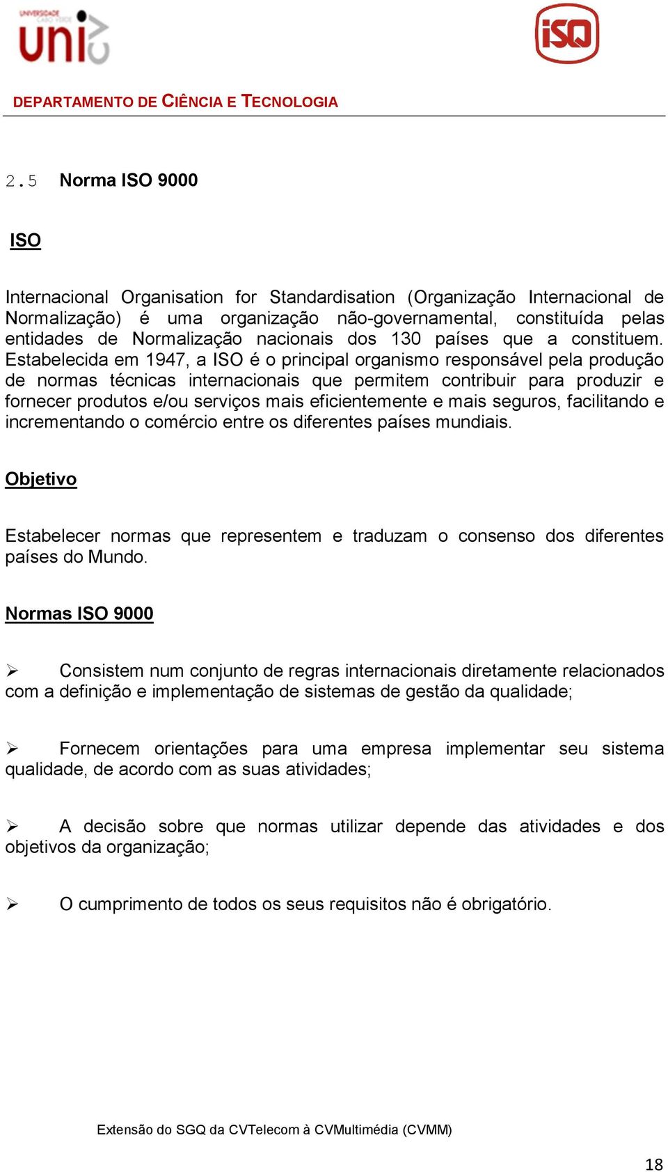 Estabelecida em 1947, a ISO é o principal organismo responsável pela produção de normas técnicas internacionais que permitem contribuir para produzir e fornecer produtos e/ou serviços mais