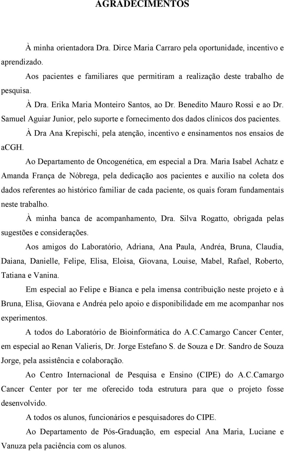 À Dra Ana Krepischi, pela atenção, incentivo e ensinamentos nos ensaios de acgh. Ao Departamento de Oncogenética, em especial a Dra.