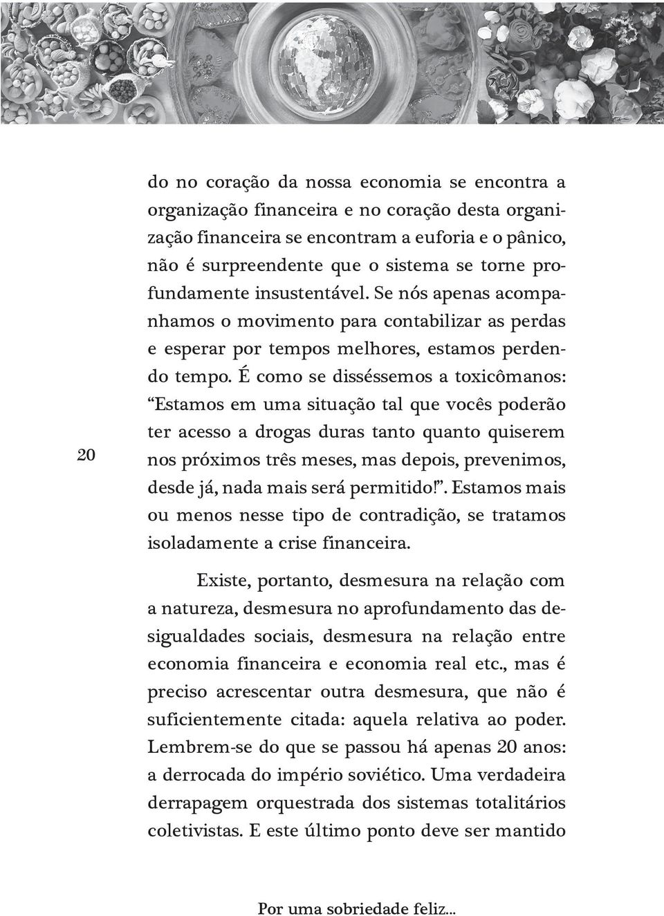 É como se disséssemos a toxicômanos: Estamos em uma situação tal que vocês poderão ter acesso a drogas duras tanto quanto quiserem nos próximos três meses, mas depois, prevenimos, desde já, nada mais