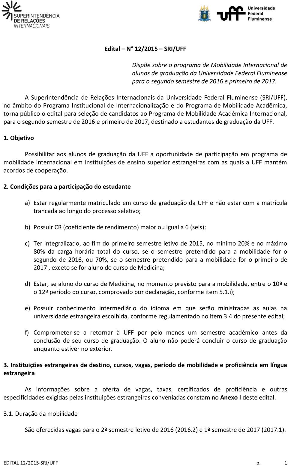 público o edital para seleção de candidatos ao Programa de Mobilidade Acadêmica Internacional, para o segundo semestre de 2016 e primeiro de 2017, destinado a estudantes de graduação da UFF. 1.