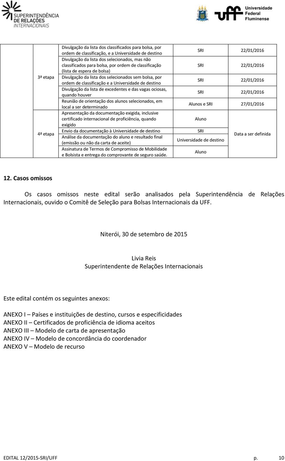 ociosas, quando houver Reunião de orientação dos alunos selecionados, em local a ser determinado Apresentação da documentação exigida, inclusive certificado internacional de proficiência, quando