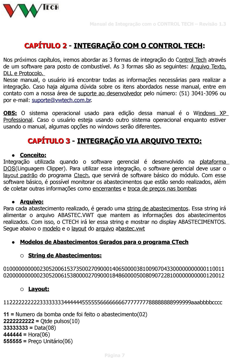 Caso haja alguma dúvida sobre os itens abordados nesse manual, entre em contato com a nossa área de suporte ao desenvolvedor pelo número: (51) 3041-3096 ou por e-mail: suporte@vwtech.com.br. OBS: O sistema operacional usado para edição dessa manual é o Windows XP Professional.