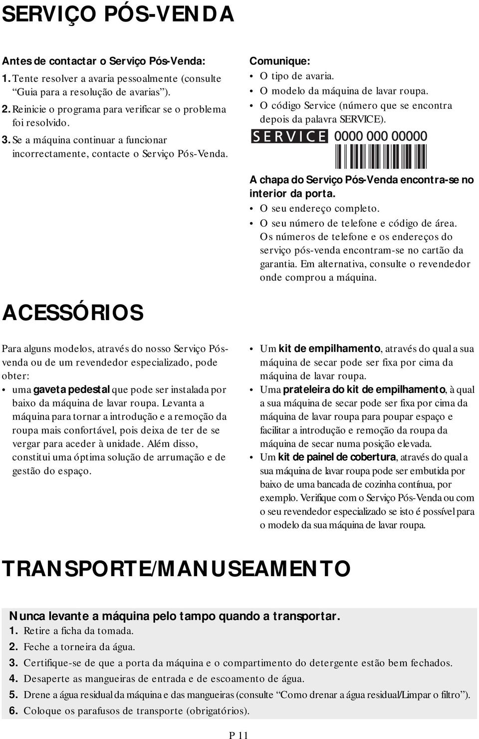 O modelo da máquina de lavar roupa. O código Service (número que se encontra depois da palavra SERVICE). A chapa do Serviço Pós-Venda encontra-se no interior da porta. O seu endereço completo.