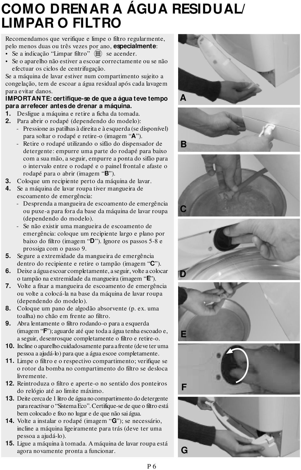 Se a máquina de lavar estiver num compartimento sujeito a congelação, tem de escoar a água residual após cada lavagem para evitar danos.