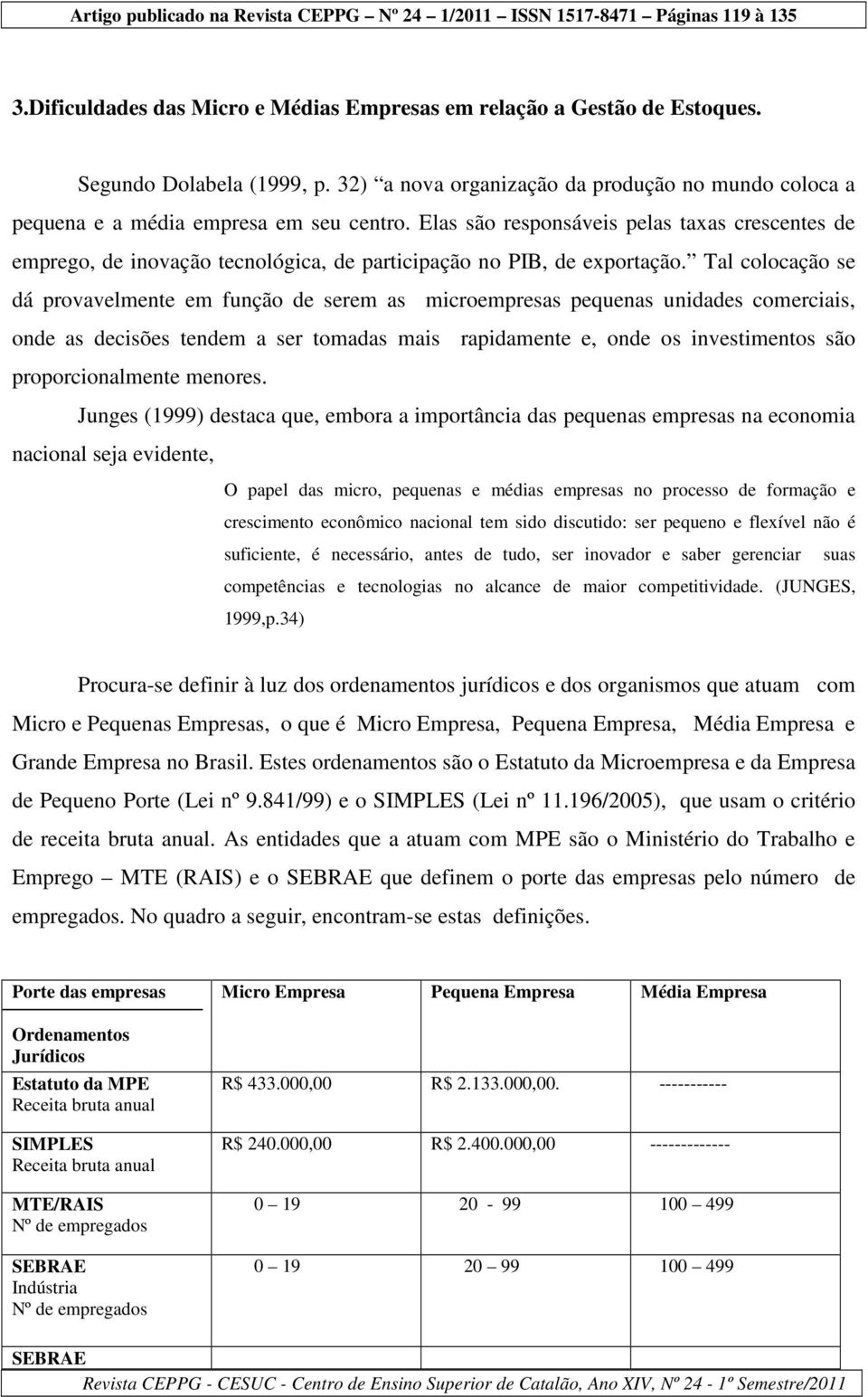 Tal colocação se dá provavelmente em função de serem as microempresas pequenas unidades comerciais, onde as decisões tendem a ser tomadas mais rapidamente e, onde os investimentos são