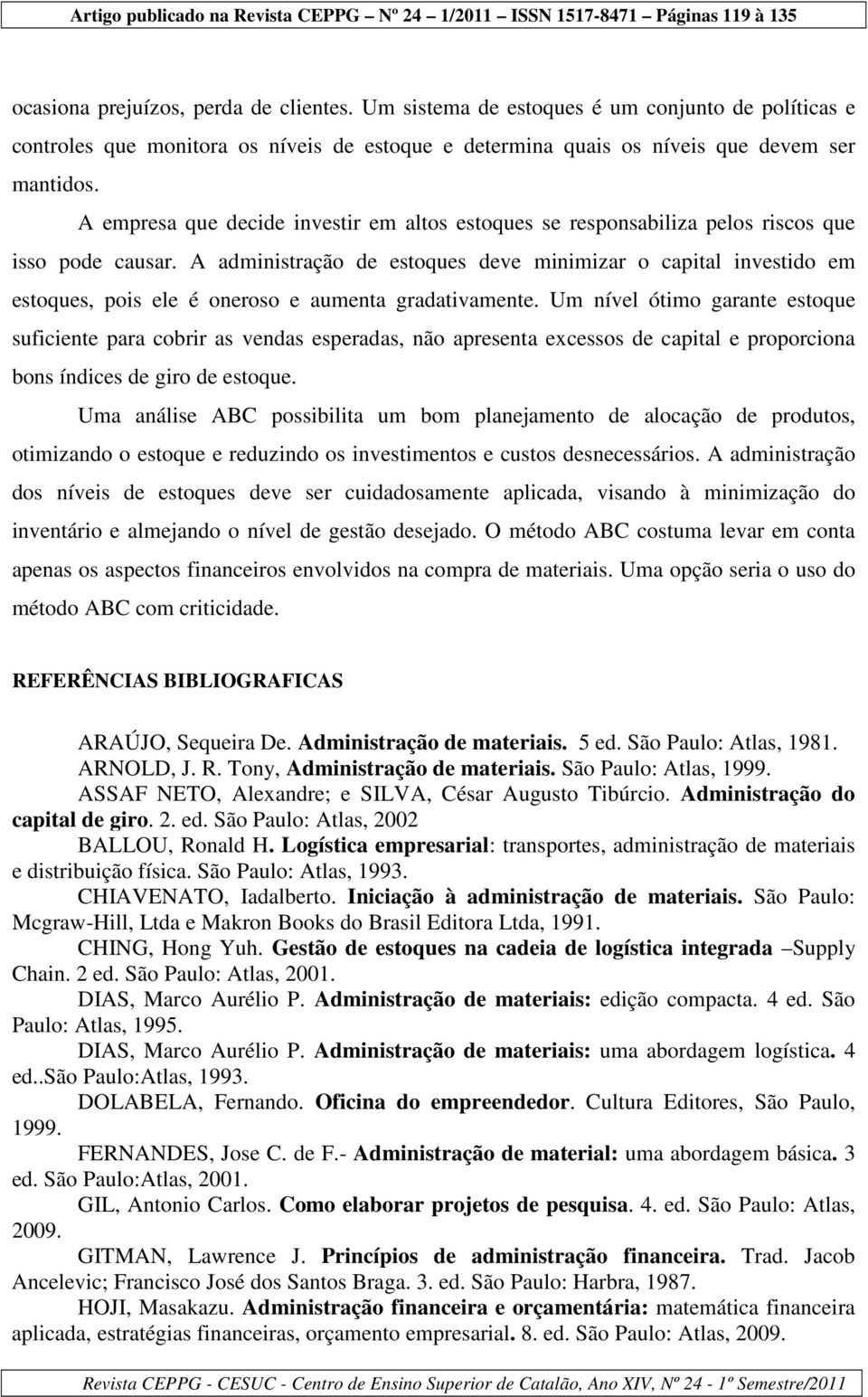 A administração de estoques deve minimizar o capital investido em estoques, pois ele é oneroso e aumenta gradativamente.