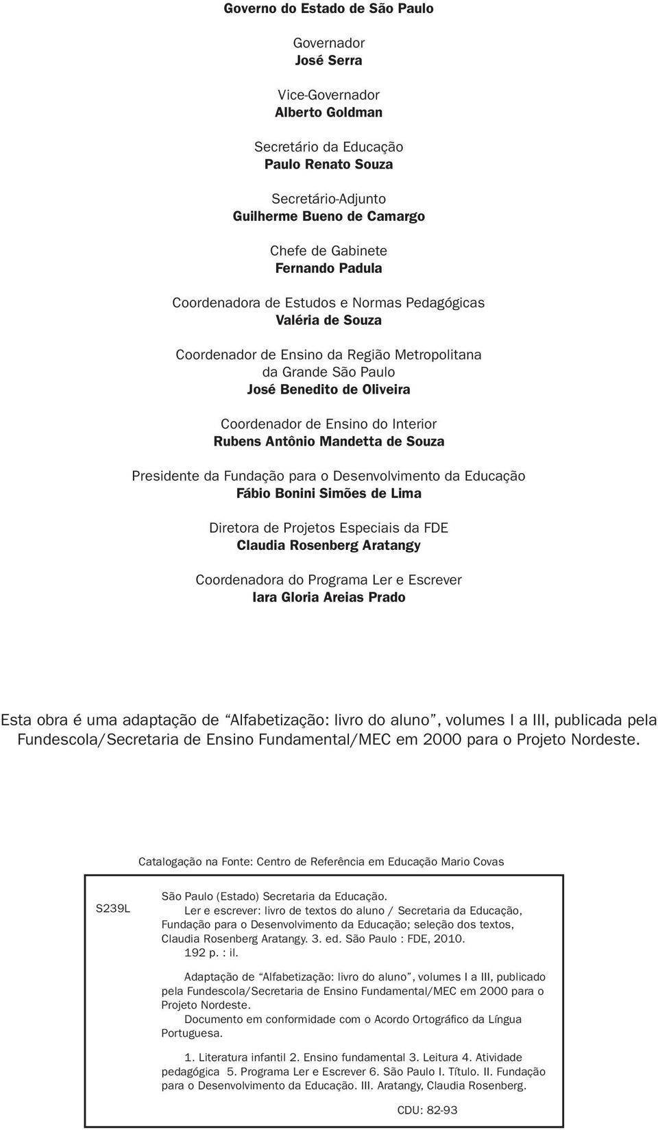 Rubens Antônio Mandetta de Souza Presidente da Fundação para o Desenvolvimento da Educação Fábio Bonini Simões de Lima Diretora de Projetos Especiais da FDE Claudia Rosenberg Aratangy Coordenadora do