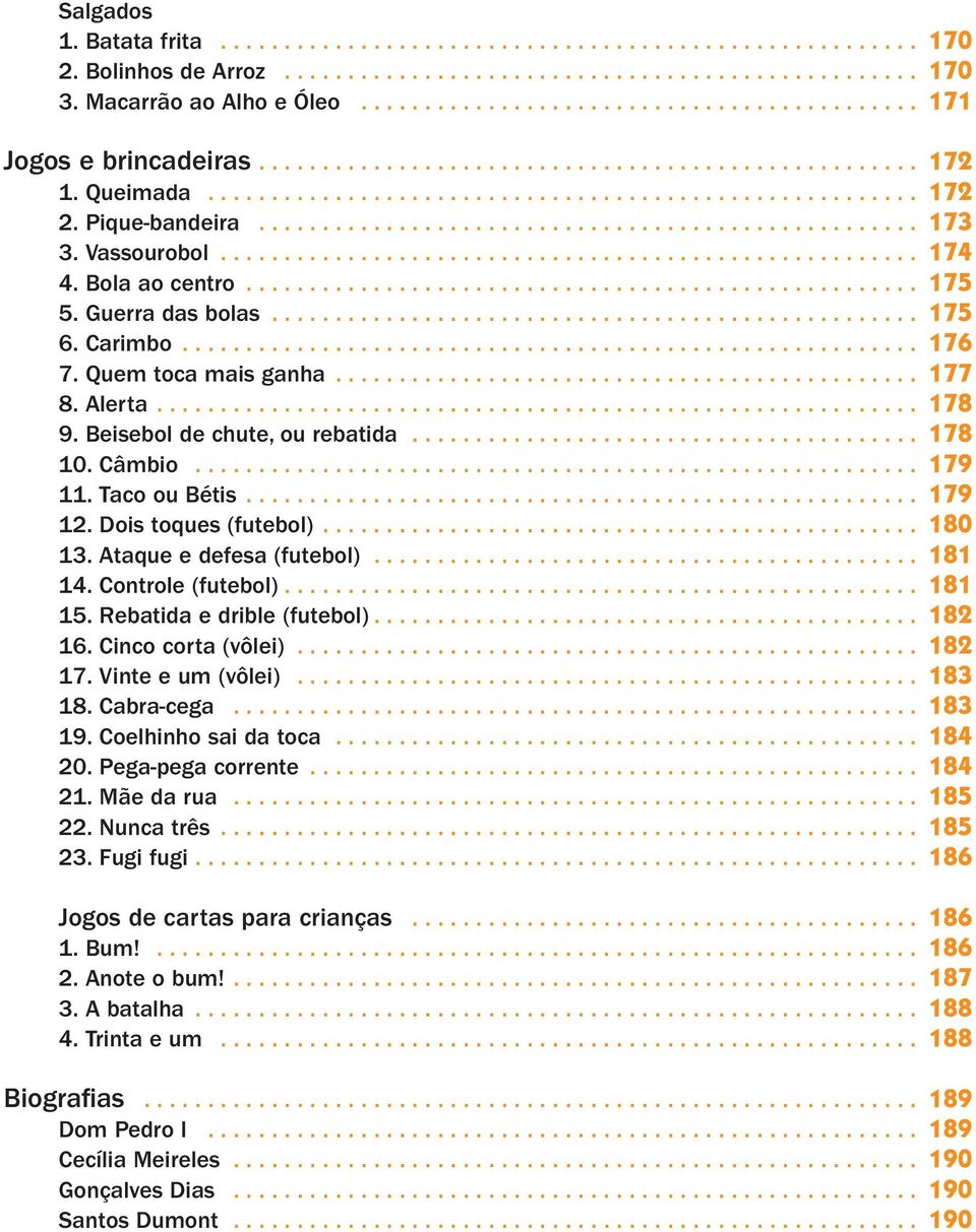 Beisebol de chute, ou rebatida........................................ 178 10. Câmbio... 179 11. Taco ou Bétis.... 179 12. Dois toques (futebol).... 180 13. Ataque e defesa (futebol)........................................... 181 14.