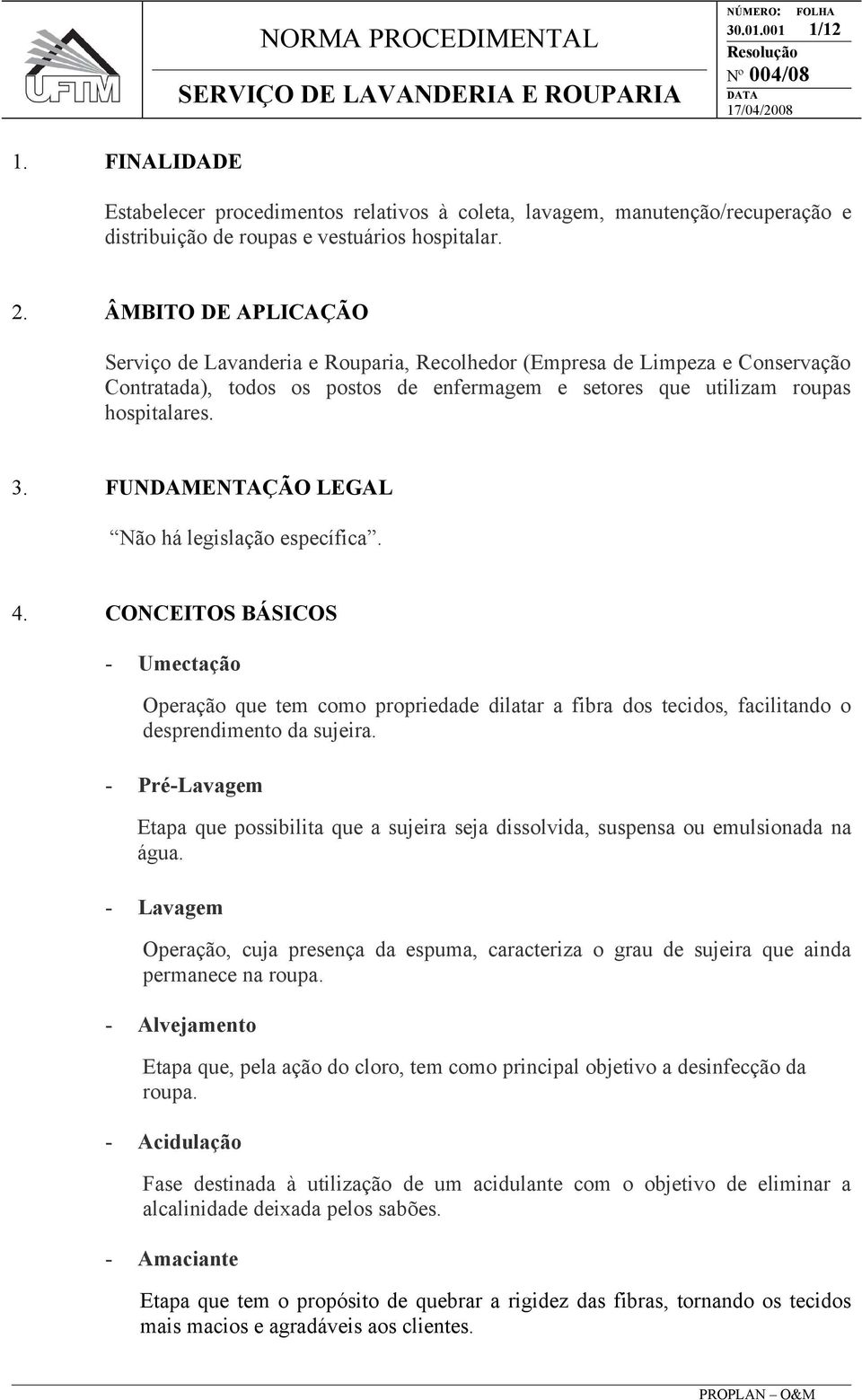 FUNDAMENTAÇÃO LEGAL Não há legislação específica. 4. CONCEITOS BÁSICOS - Umectação Operação que tem como propriedade dilatar a fibra dos tecidos, facilitando o desprendimento da sujeira.