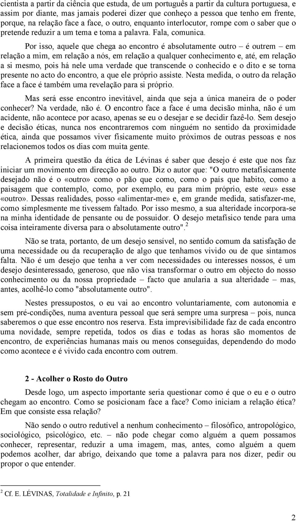 Por isso, aquele que chega ao encontro é absolutamente outro é outrem em relação a mim, em relação a nós, em relação a qualquer conhecimento e, até, em relação a si mesmo, pois há nele uma verdade