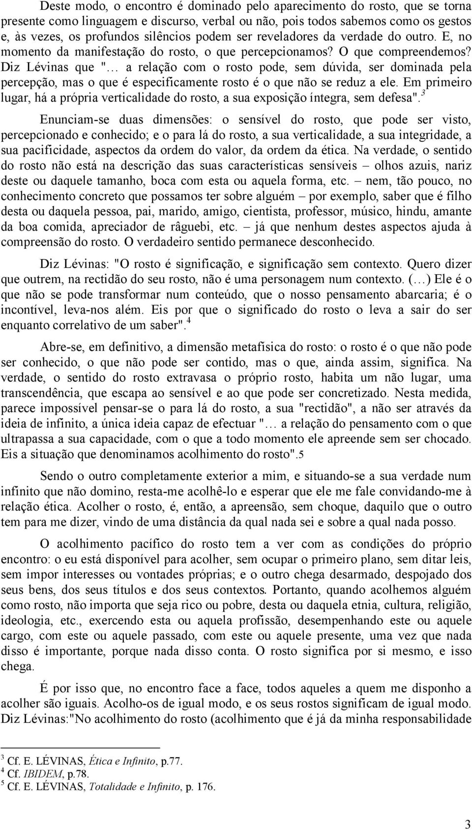 Diz Lévinas que " a relação com o rosto pode, sem dúvida, ser dominada pela percepção, mas o que é especificamente rosto é o que não se reduz a ele.