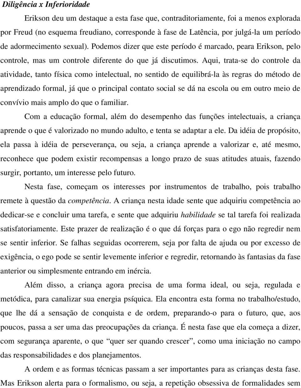 Aqui, trata-se do controle da atividade, tanto física como intelectual, no sentido de equilibrá-la às regras do método de aprendizado formal, já que o principal contato social se dá na escola ou em