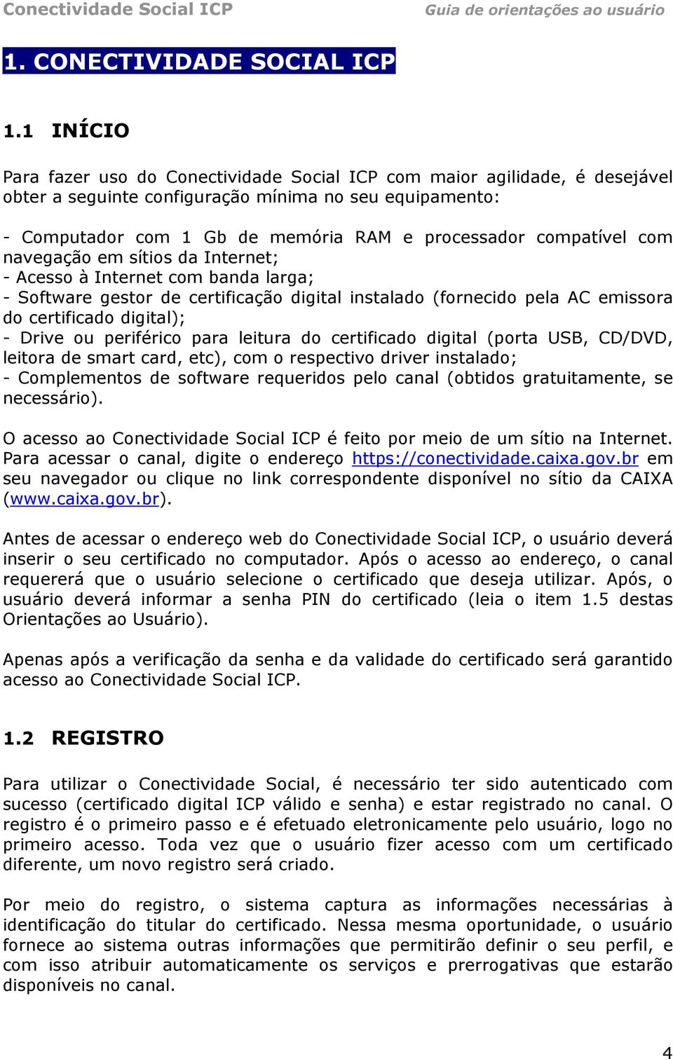 compatível com navegação em sítios da Internet; - Acesso à Internet com banda larga; - Software gestor de certificação digital instalado (fornecido pela AC emissora do certificado digital); - Drive