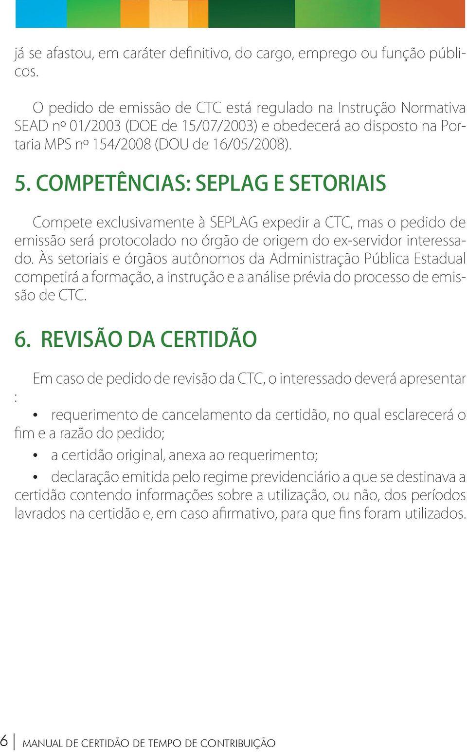 Competências: Seplag e Setoriais Compete exclusivamente à SEPLAG expedir a CTC, mas o pedido de emissão será protocolado no órgão de origem do ex-servidor interessado.