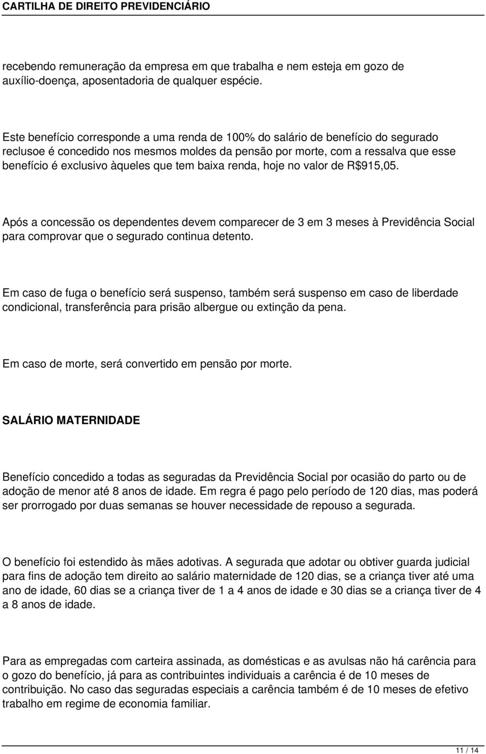 que tem baixa renda, hoje no valor de R$915,05. Após a concessão os dependentes devem comparecer de 3 em 3 meses à Previdência Social para comprovar que o segurado continua detento.