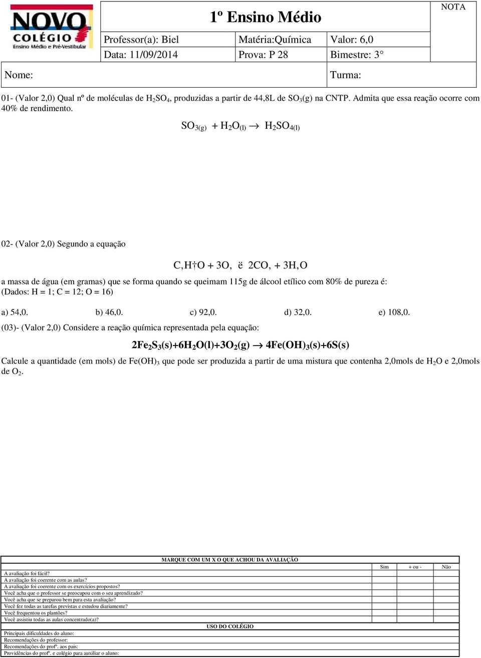 SO 3(g) + H 2 O (l) H 2 SO 4(l) 02- (Valor 2,0) Segundo a equação C H O + 3O ë 2CO + 3H O a massa de água (em gramas) que se forma quando se queimam 115g de álcool etílico com 80% de