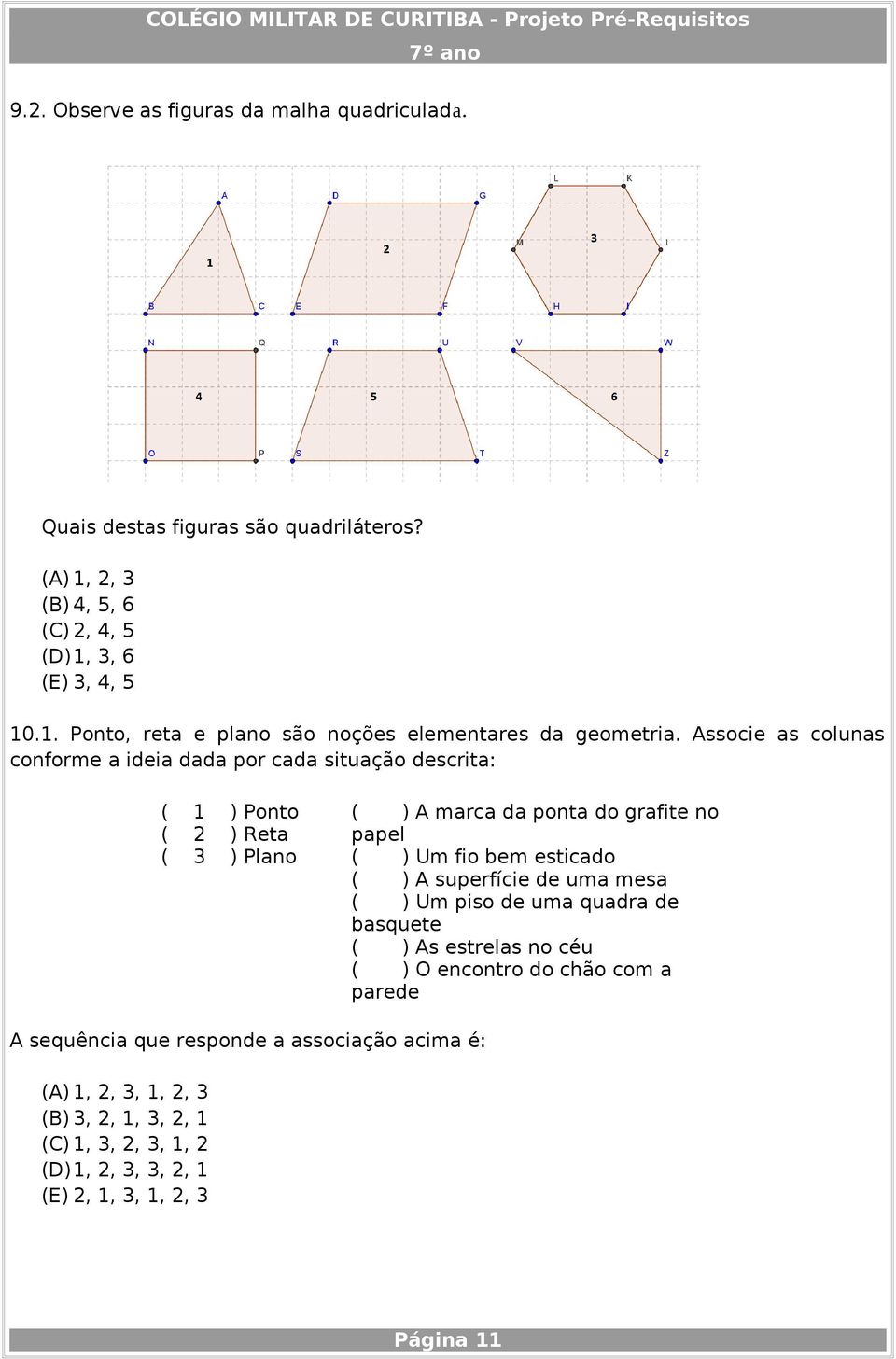 esticado ( ) A superfície de uma mesa ( ) Um piso de uma quadra de basquete ( ) As estrelas no céu ( ) O encontro do chão com a parede A sequência que responde a