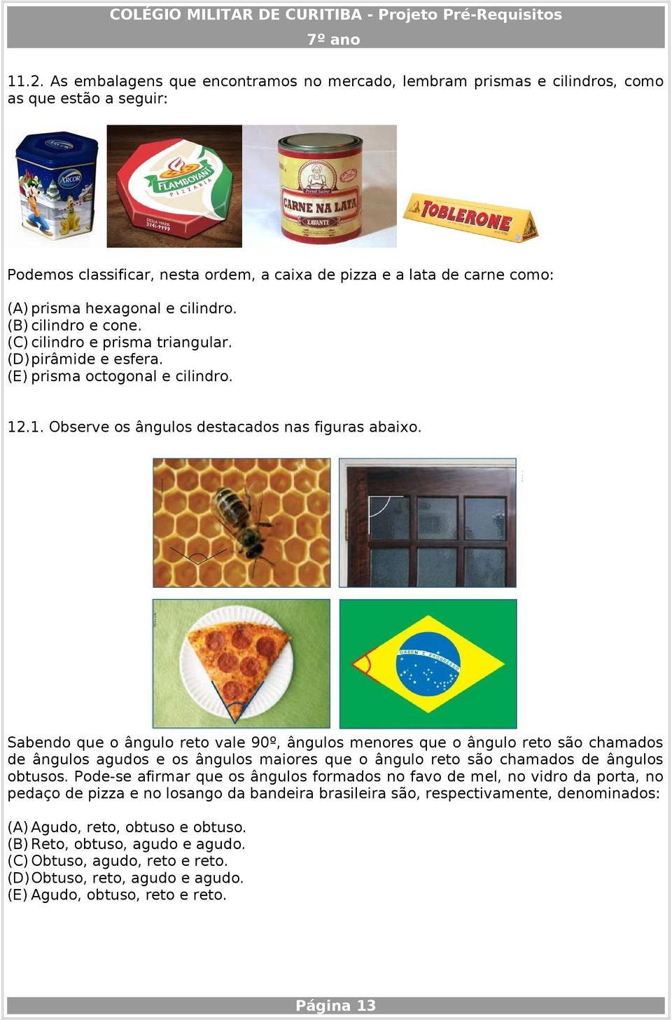 Sabendo que o ângulo reto vale 90º, ângulos menores que o ângulo reto são chamados de ângulos agudos e os ângulos maiores que o ângulo reto são chamados de ângulos obtusos.