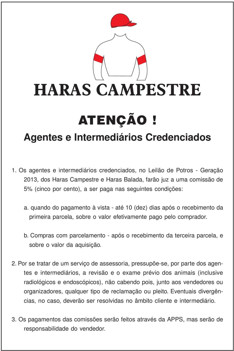 a. quando do pagamento à vista - até 10 (dez) dias após o recebimento da primeira parcela, sobre o valor efetivamente pago pelo comprador. b.