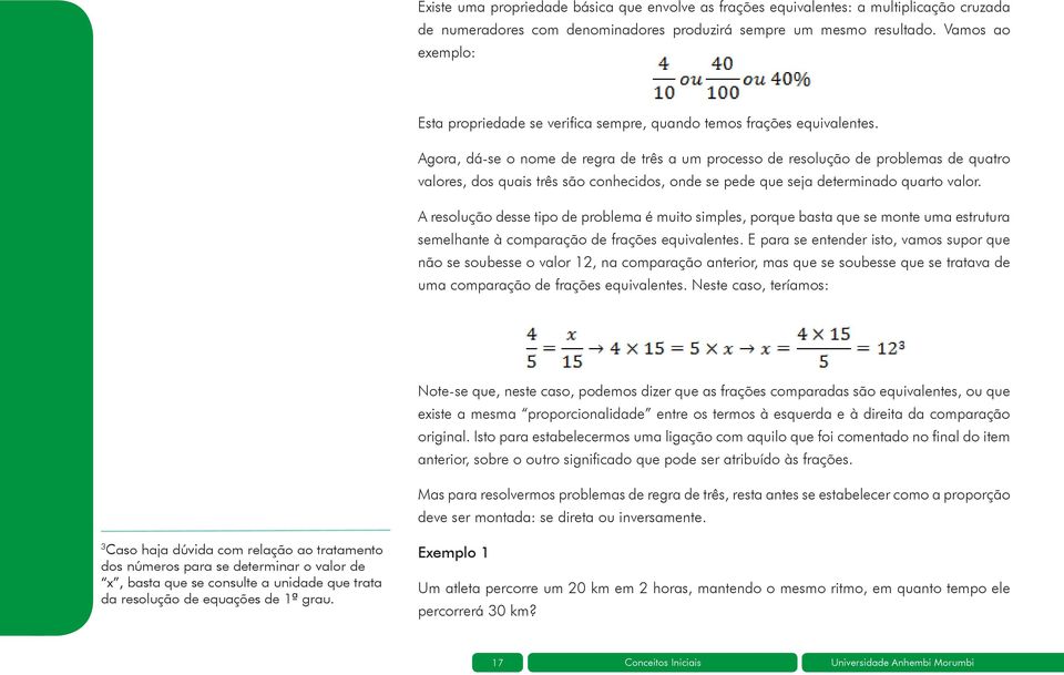 Agora, dá-se o nome de regra de três a um processo de resolução de problemas de quatro valores, dos quais três são conhecidos, onde se pede que seja determinado quarto valor.