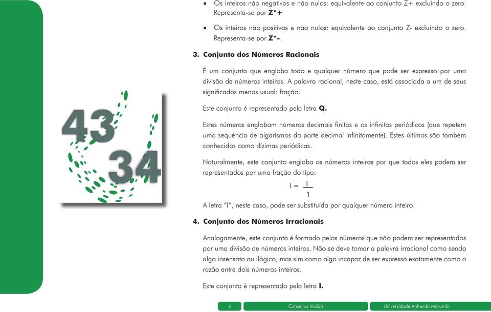 A palavra racional, neste caso, está associada a um de seus significados menos usual: fração. Este conjunto é representado pela letra Q.