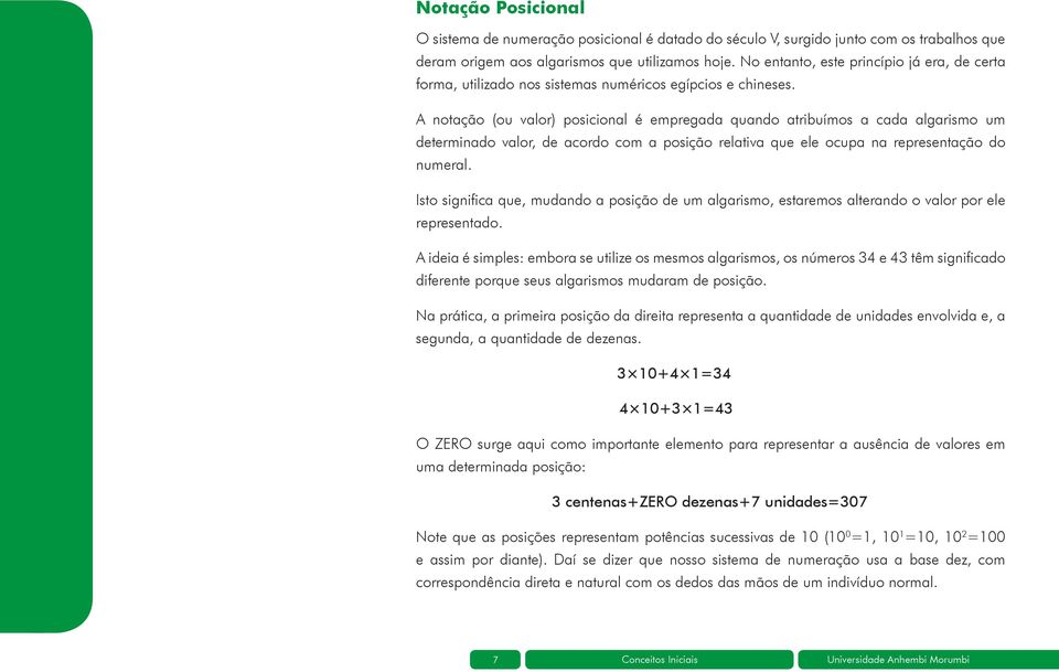 A notação (ou valor) posicional é empregada quando atribuímos a cada algarismo um determinado valor, de acordo com a posição relativa que ele ocupa na representação do numeral.