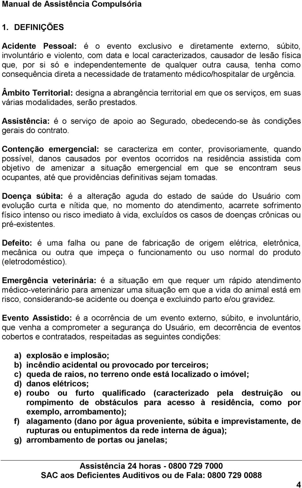 de qualquer outra causa, tenha como consequência direta a necessidade de tratamento médico/hospitalar de urgência.