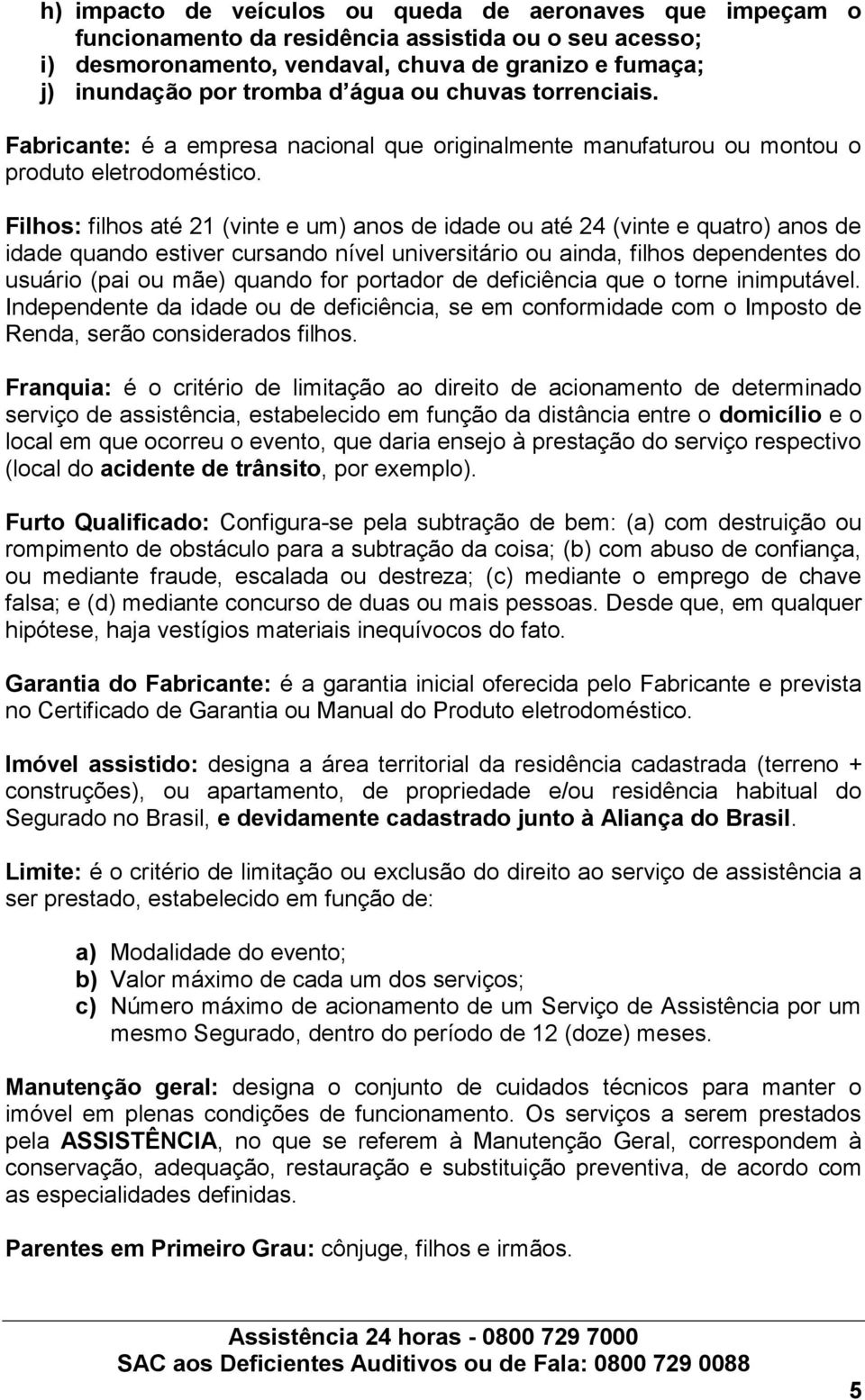 Filhos: filhos até 21 (vinte e um) anos de idade ou até 24 (vinte e quatro) anos de idade quando estiver cursando nível universitário ou ainda, filhos dependentes do usuário (pai ou mãe) quando for