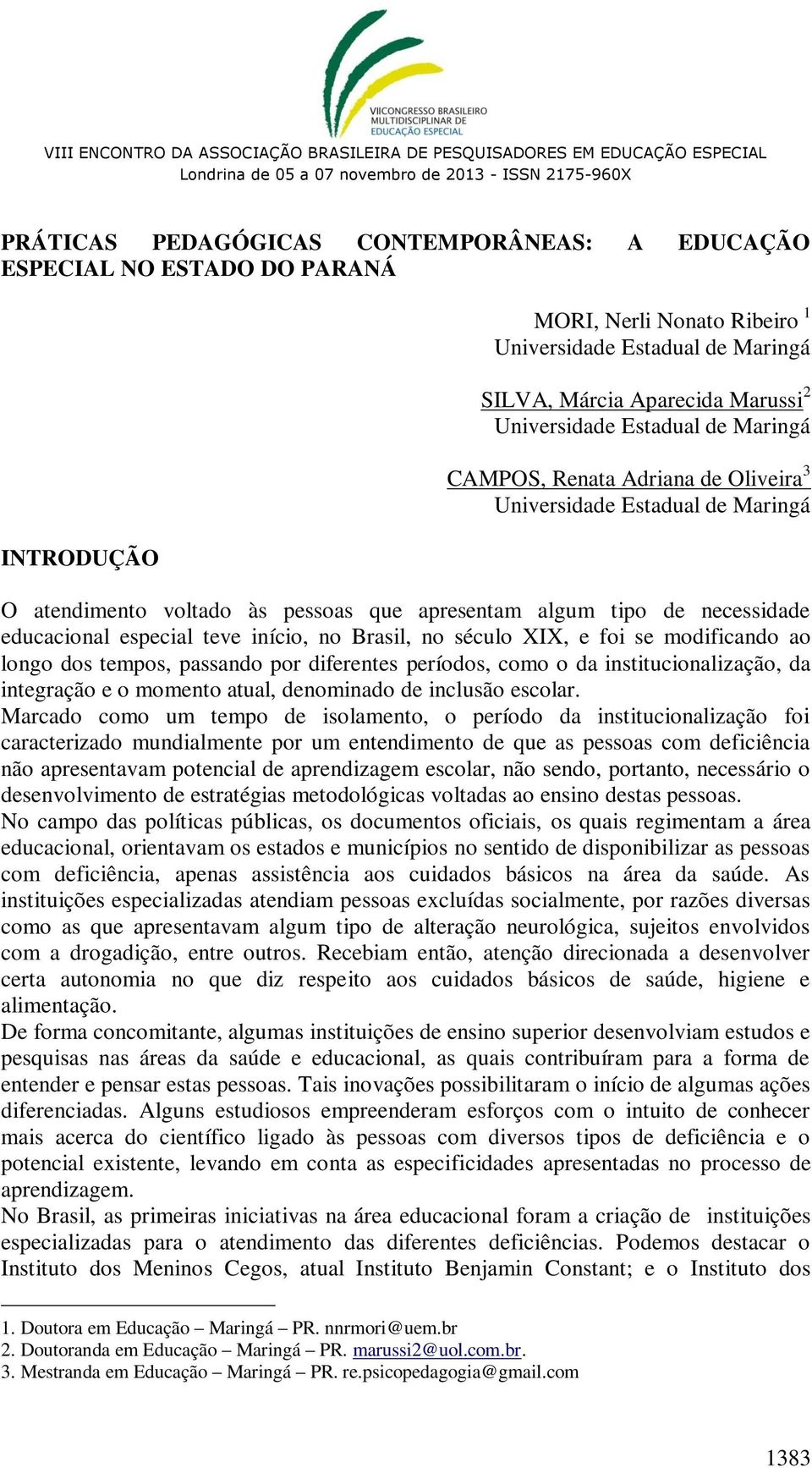 no Brasil, no século XIX, e foi se modificando ao longo dos tempos, passando por diferentes períodos, como o da institucionalização, da integração e o momento atual, denominado de inclusão escolar.