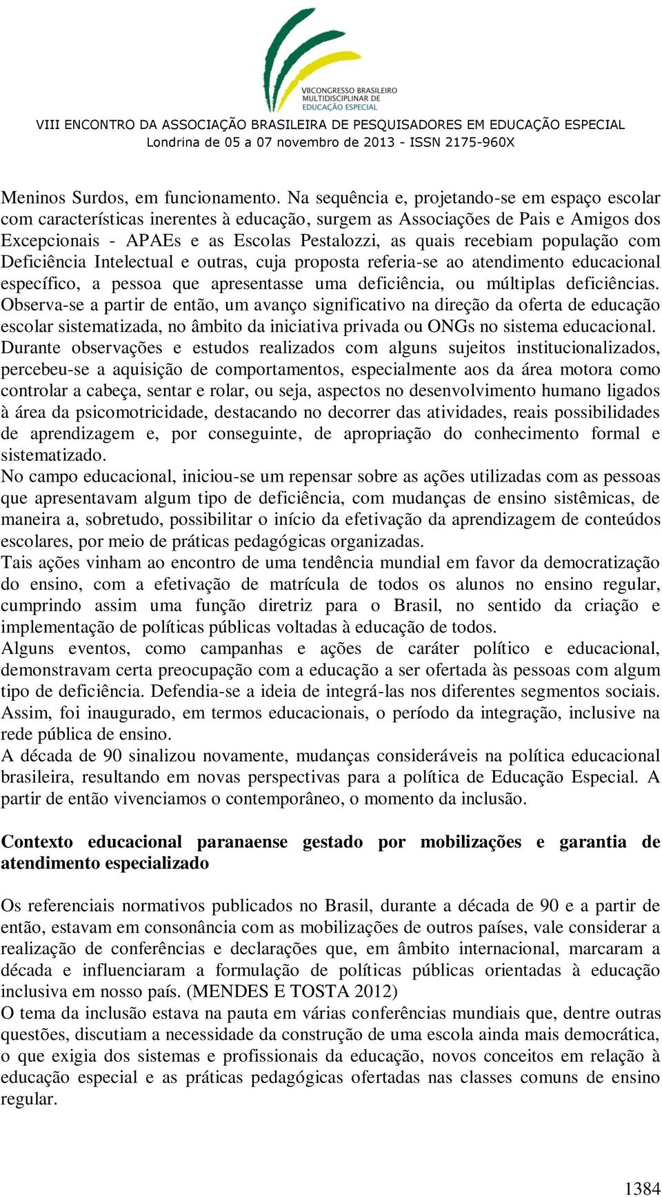 população com Deficiência Intelectual e outras, cuja proposta referia-se ao atendimento educacional específico, a pessoa que apresentasse uma deficiência, ou múltiplas deficiências.