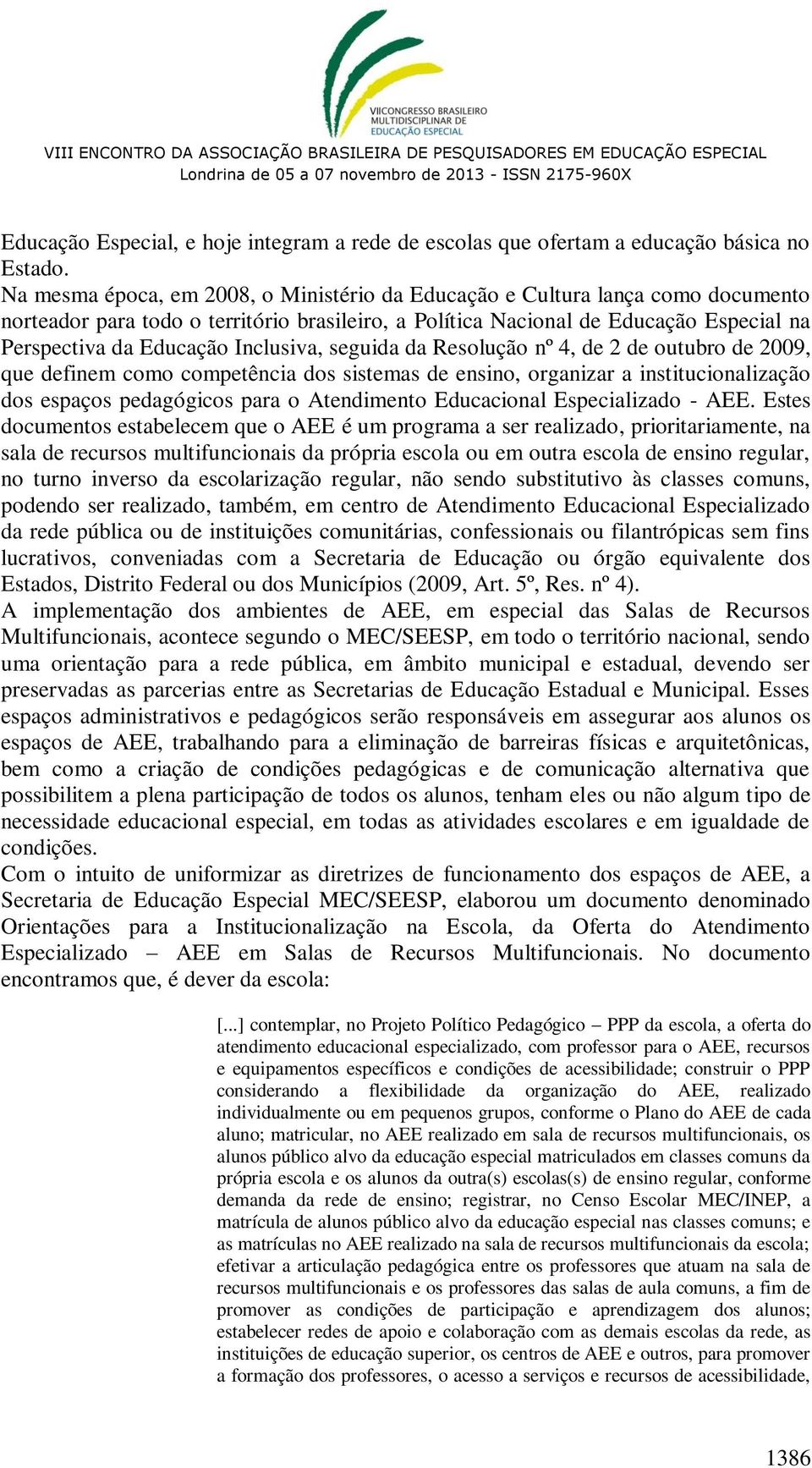 Inclusiva, seguida da Resolução nº 4, de 2 de outubro de 2009, que definem como competência dos sistemas de ensino, organizar a institucionalização dos espaços pedagógicos para o Atendimento