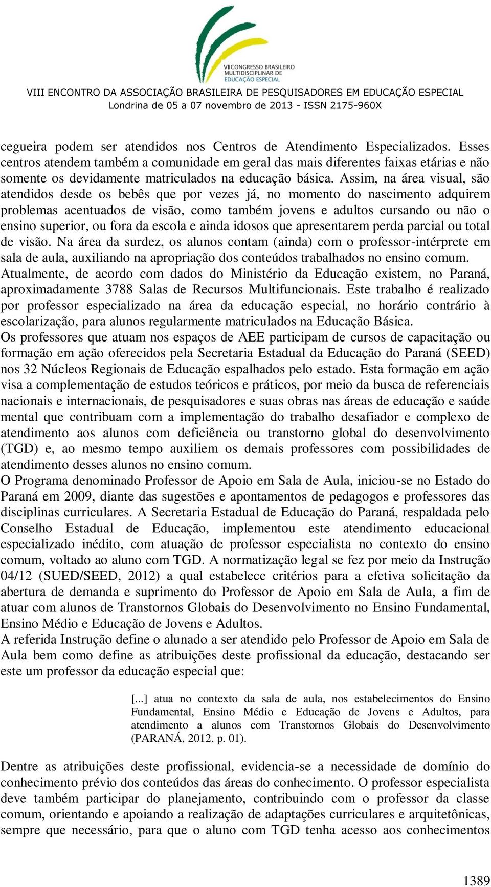 Assim, na área visual, são atendidos desde os bebês que por vezes já, no momento do nascimento adquirem problemas acentuados de visão, como também jovens e adultos cursando ou não o ensino superior,