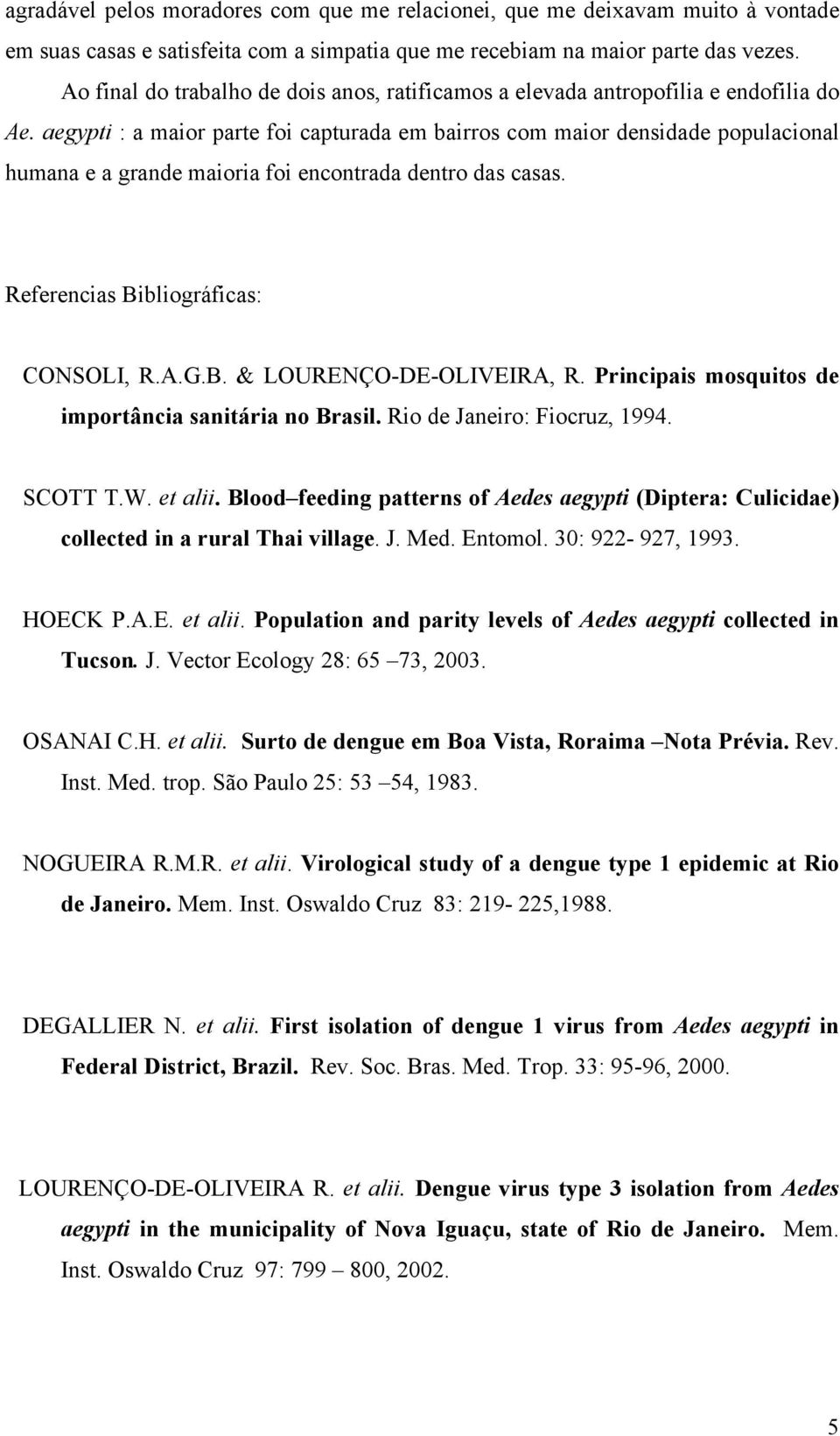 aegypti : a maior parte foi capturada em bairros com maior densidade populacional humana e a grande maioria foi encontrada dentro das casas. Referencias Bibliográficas: CONSOLI, R.A.G.B. & LOURENÇO-DE-OLIVEIRA, R.