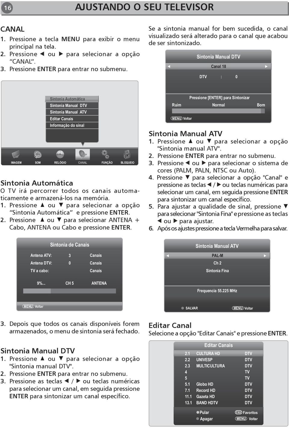 Sintonia Manual DTV Canal 18 DTV : 0 IMAGEM SOM Sintonia Automática Sintonia Manual DTV Sintonia Manual ATV Editar Canais Informação do sinal RELÓGIO CANAL FUNÇÃO BLOQUEIO Sintonia Automática O TV