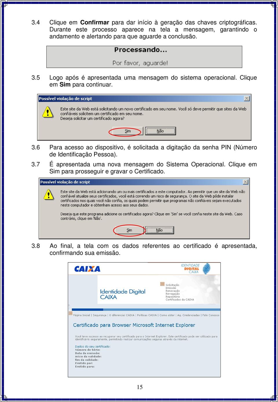 5 Logo após é apresentada uma mensagem do sistema operacional. Clique em Sim para continuar. 3.