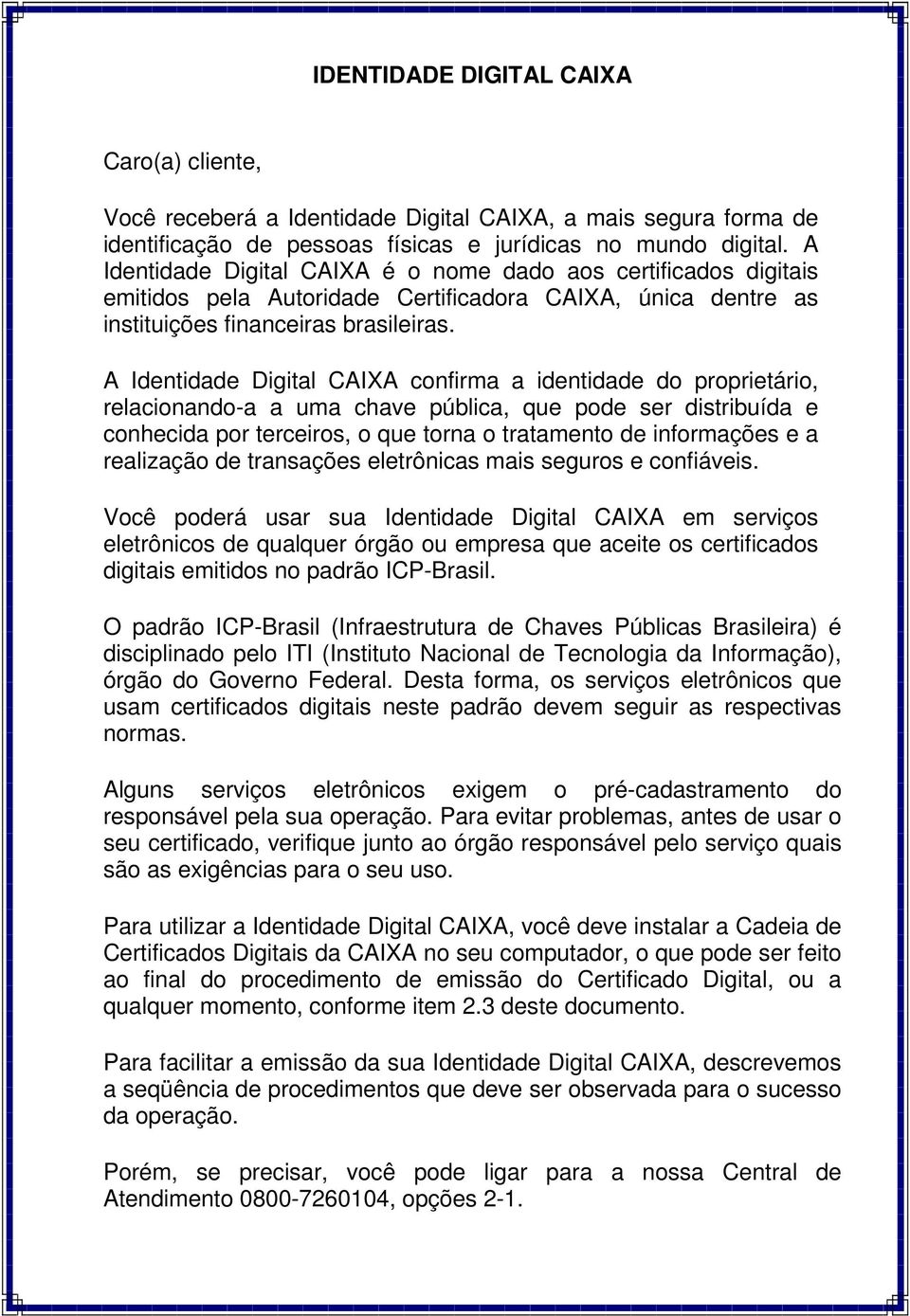 A Identidade Digital CAIXA confirma a identidade do proprietário, relacionando-a a uma chave pública, que pode ser distribuída e conhecida por terceiros, o que torna o tratamento de informações e a