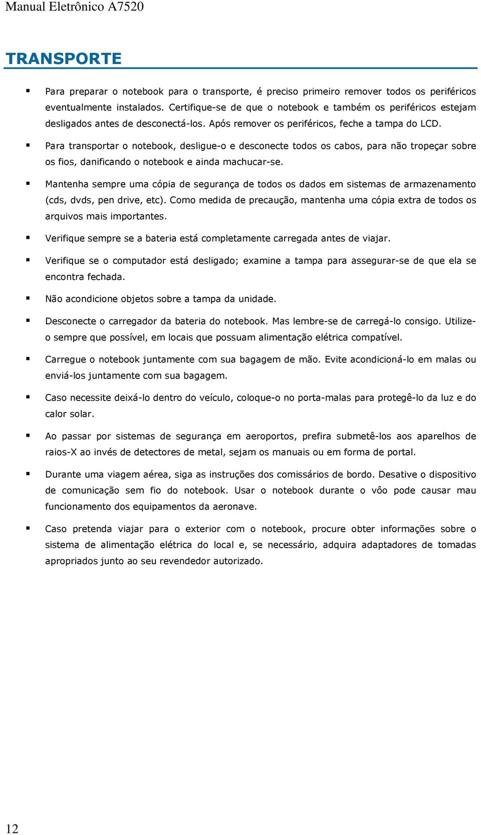 Para transportar o notebook, desligue-o e desconecte todos os cabos, para não tropeçar sobre os fios, danificando o notebook e ainda machucar-se.