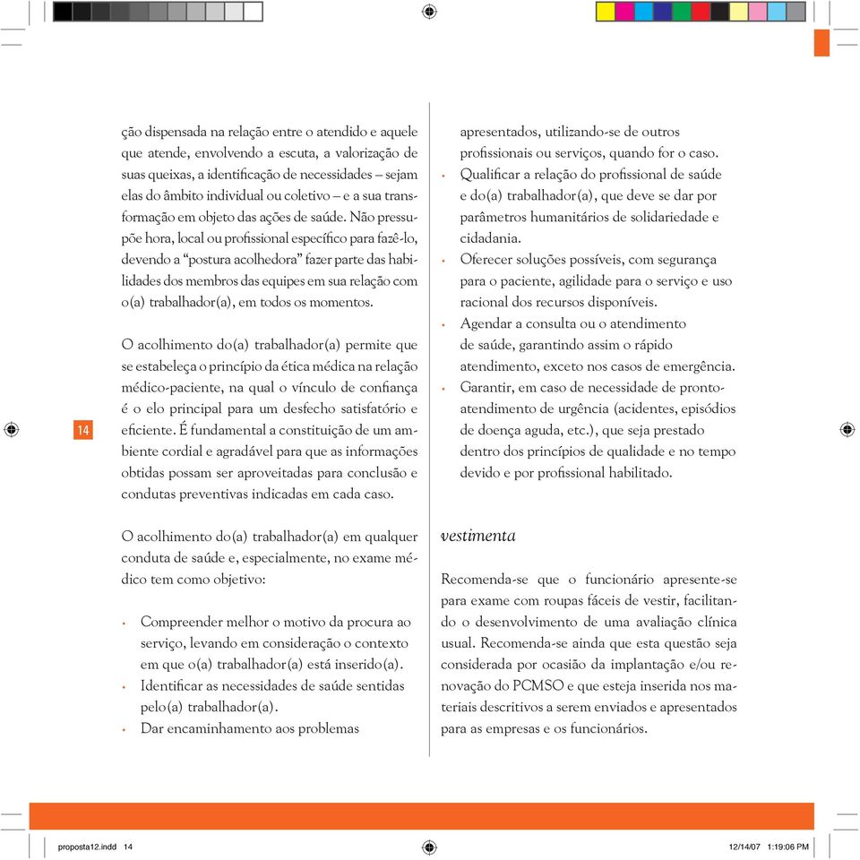 Não pressupõe hora, local ou profissional específico para fazê-lo, devendo a postura acolhedora fazer parte das habilidades dos membros das equipes em sua relação com o(a) trabalhador(a), em todos os