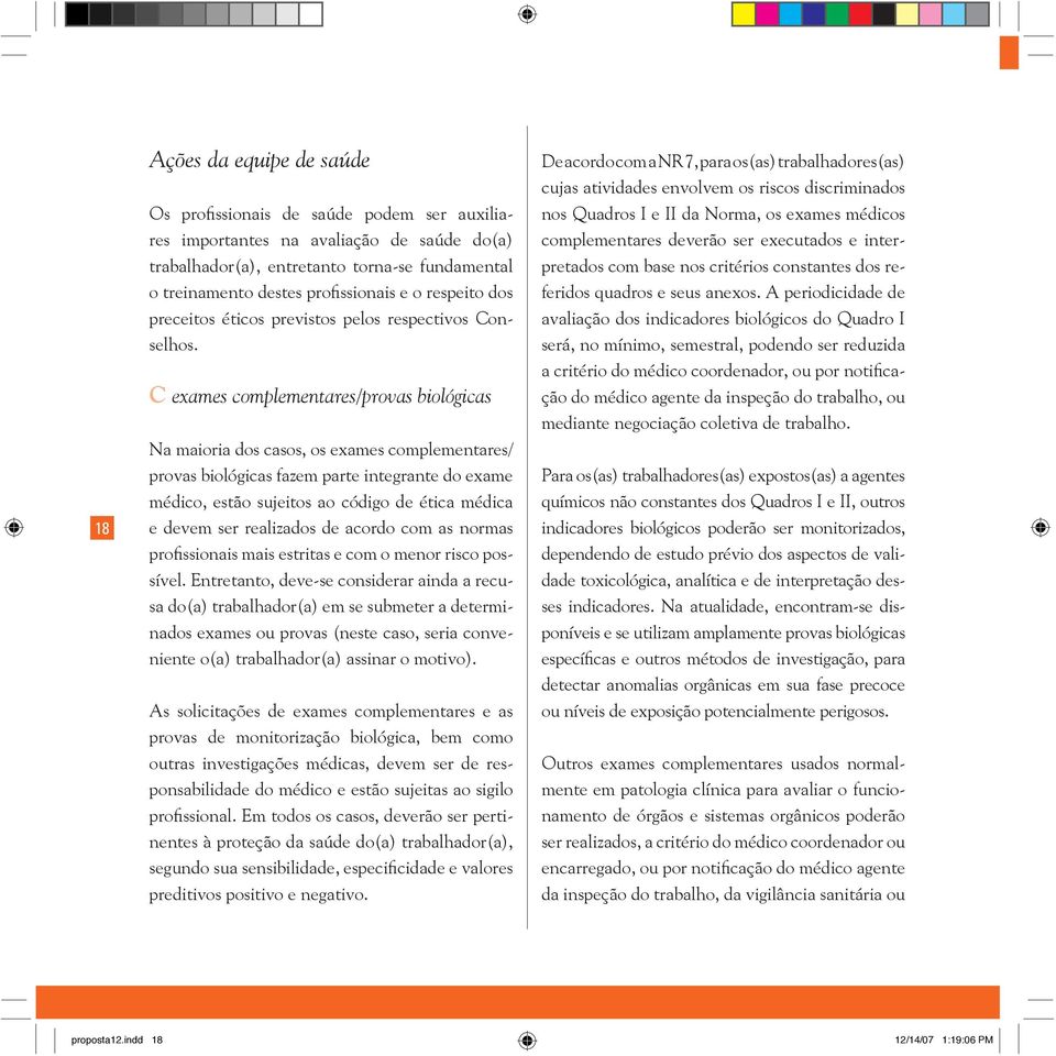 C exames complementares/provas biológicas Na maioria dos casos, os exames complementares/ provas biológicas fazem parte integrante do exame médico, estão sujeitos ao código de ética médica e devem